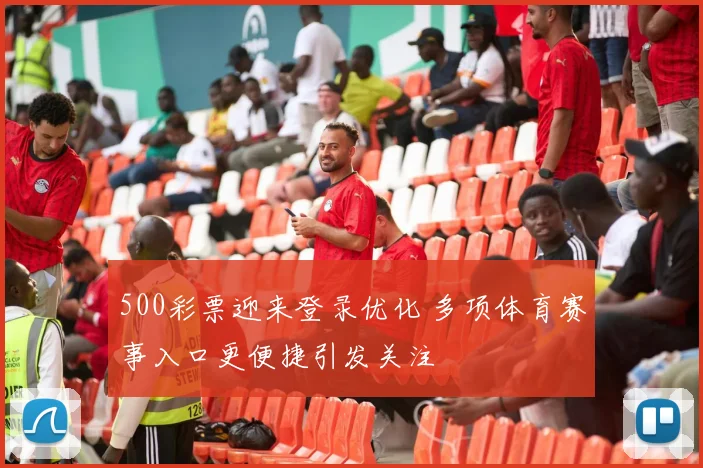 500彩票迎来登录优化 多项体育赛事入口更便捷引发关注