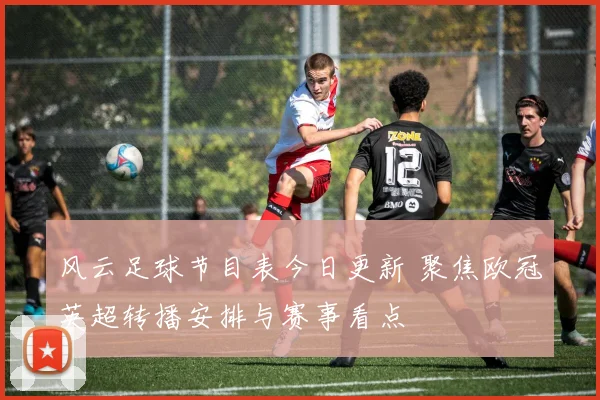 风云足球节目表今日更新 聚焦欧冠英超转播安排与赛事看点