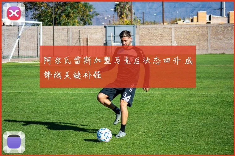 阿尔瓦雷斯加盟马竞后状态回升 成锋线关键补强