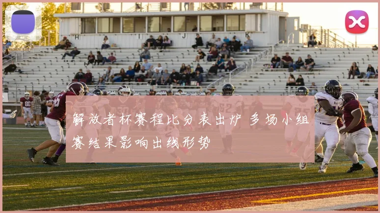 解放者杯赛程比分表出炉 多场小组赛结果影响出线形势
