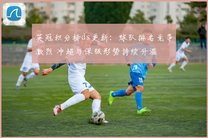 英冠积分榜ds更新：球队排名竞争激烈 冲超与保级形势持续升温