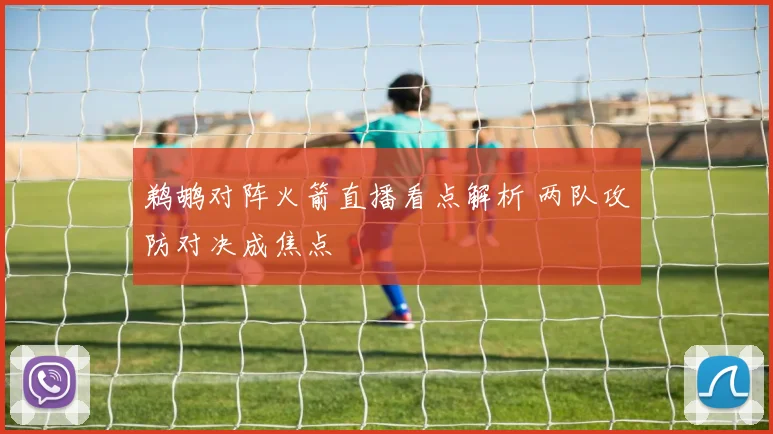 鹈鹕对阵火箭直播看点解析 两队攻防对决成焦点