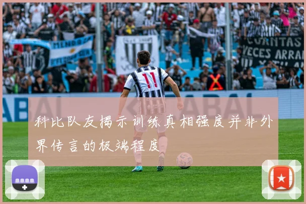 科比队友揭示训练真相强度并非外界传言的极端程度